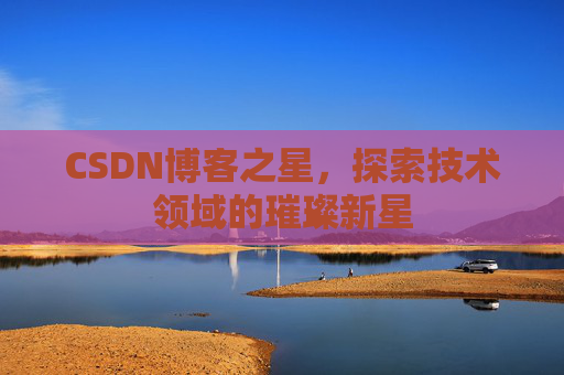 CSDN博客之星，探索技术领域的璀璨新星